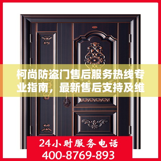 柯尚防盗门售后服务热线专业指南，最新售后支持及维修攻略
