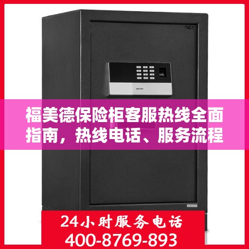 福美德保险柜客服热线全面指南，热线电话、服务流程及注意事项详解