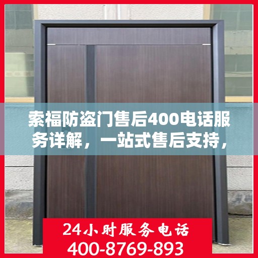 索福防盗门售后400电话服务详解，一站式售后支持，让您无忧选择索福防盗门