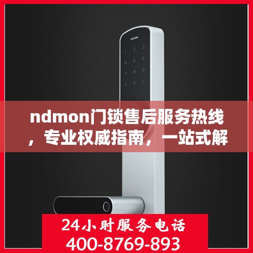 ndmon门锁售后服务热线，专业权威指南，一站式解决您的门锁问题