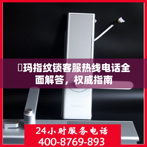 玥玛指纹锁客服热线电话全面解答，权威指南