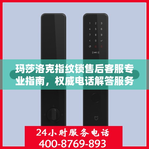 玛莎洛克指纹锁售后客服专业指南，权威电话解答服务