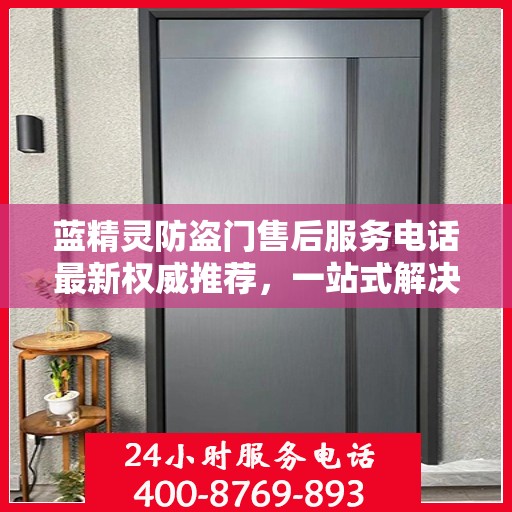 蓝精灵防盗门售后服务电话最新权威推荐，一站式解决方案的贴心热线！