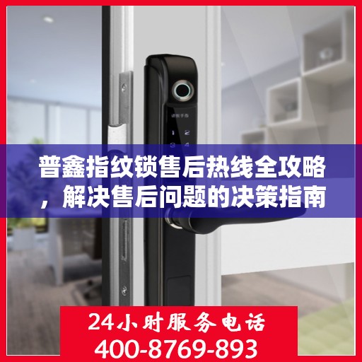 普鑫指纹锁售后热线全攻略，解决售后问题的决策指南