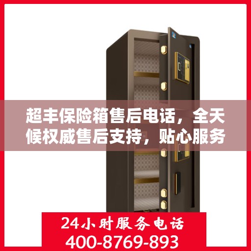 超丰保险箱售后电话，全天候权威售后支持，贴心服务不间断