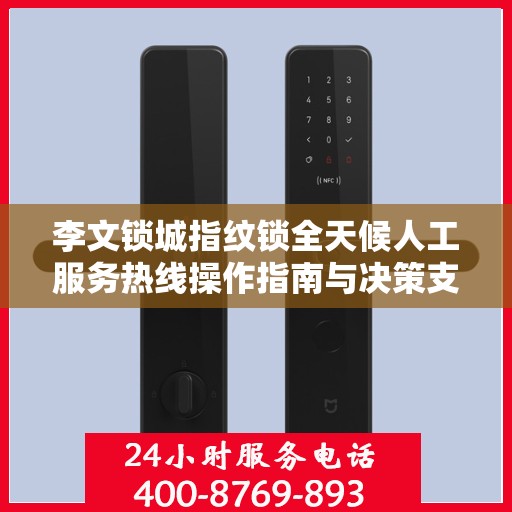 李文锁城指纹锁全天候人工服务热线操作指南与决策支持