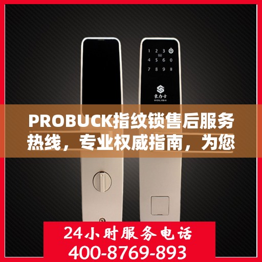 PROBUCK指纹锁售后服务热线，专业权威指南，为您的安全保驾护航