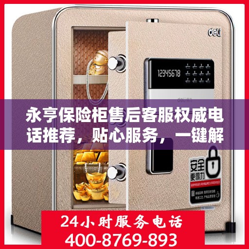 永亨保险柜售后客服权威电话推荐，贴心服务，一键解决您的需求。