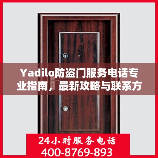Yadilo防盗门服务电话专业指南，最新攻略与联系方式