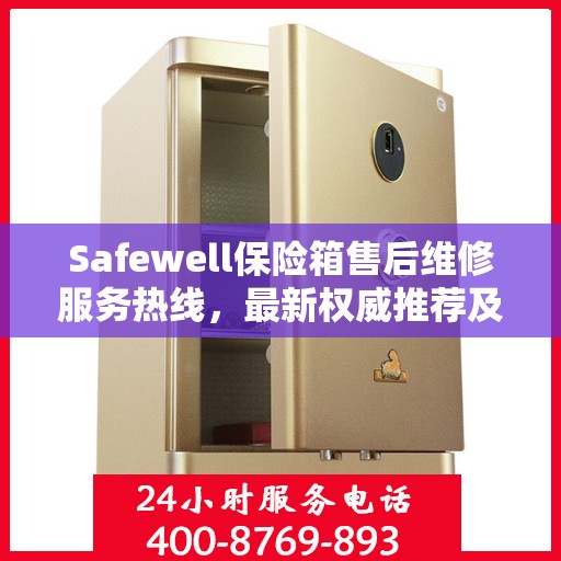 Safewell保险箱售后维修服务热线，最新权威推荐及联系方式