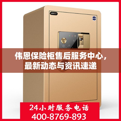 伟恩保险柜售后服务中心，最新动态与资讯速递