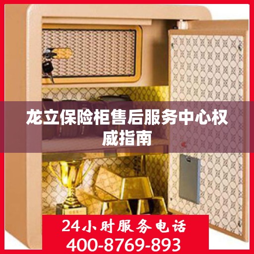 龙立保险柜售后服务中心权威指南
