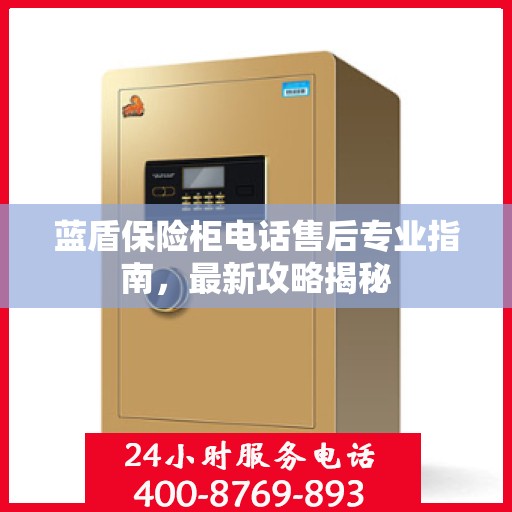 蓝盾保险柜电话售后专业指南，最新攻略揭秘
