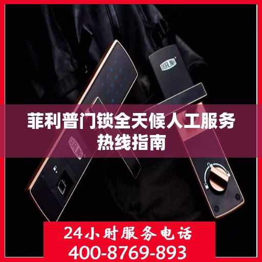菲利普门锁全天候人工服务热线指南