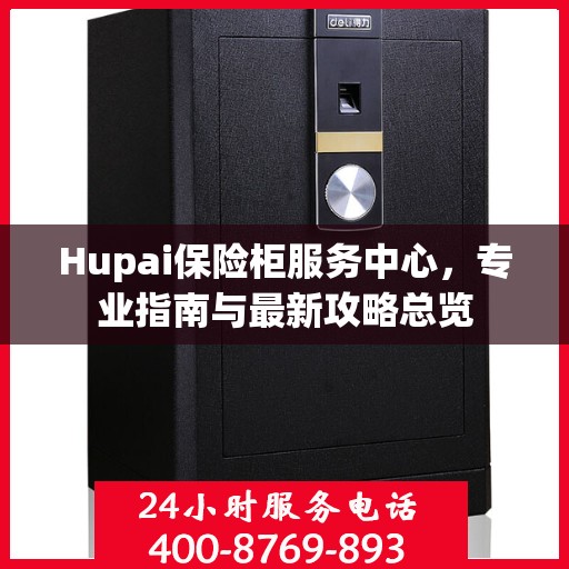 Hupai保险柜服务中心，专业指南与最新攻略总览
