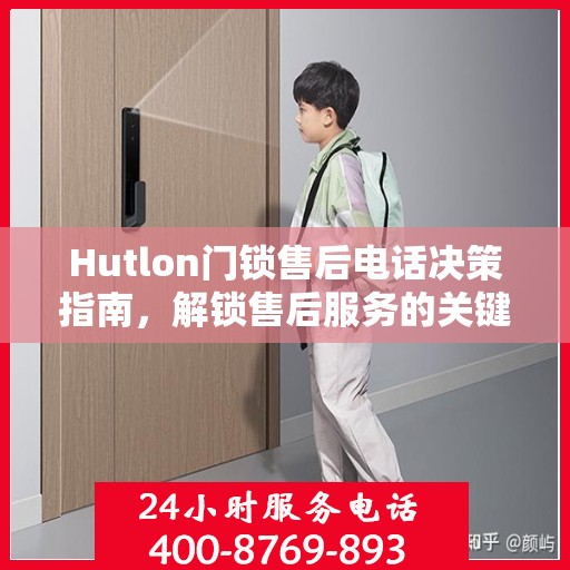 Hutlon门锁售后电话决策指南，解锁售后服务的关键步骤与策略