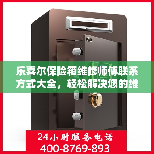 乐喜尔保险箱维修师傅联系方式大全，轻松解决您的维修难题