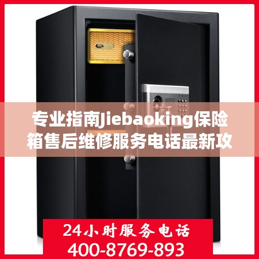 专业指南Jiebaoking保险箱售后维修服务电话最新攻略