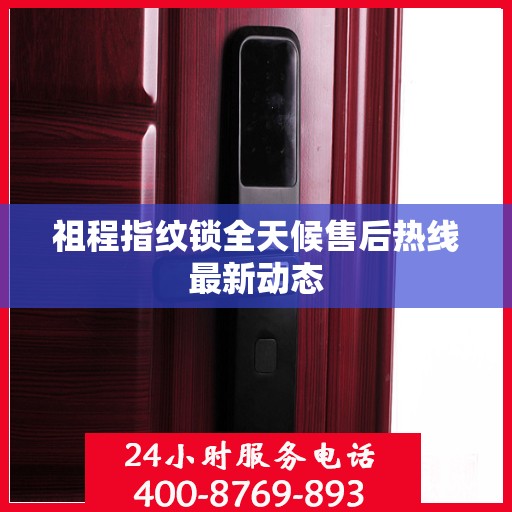 祖程指纹锁全天候售后热线最新动态