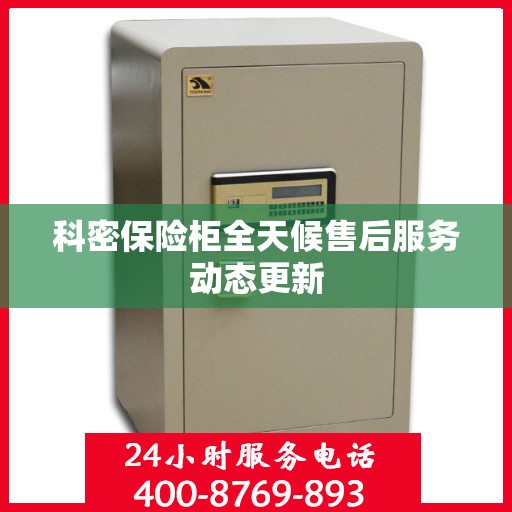 科密保险柜全天候售后服务动态更新
