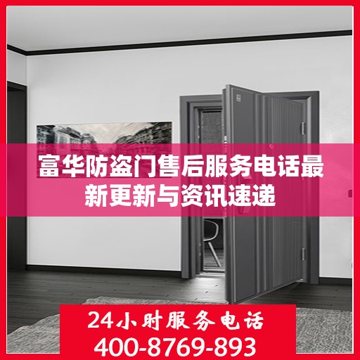 富华防盗门售后服务电话最新更新与资讯速递