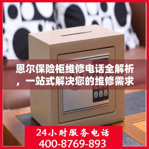 恩尔保险柜维修电话全解析，一站式解决您的维修需求