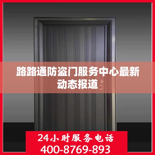 路路通防盗门服务中心最新动态报道