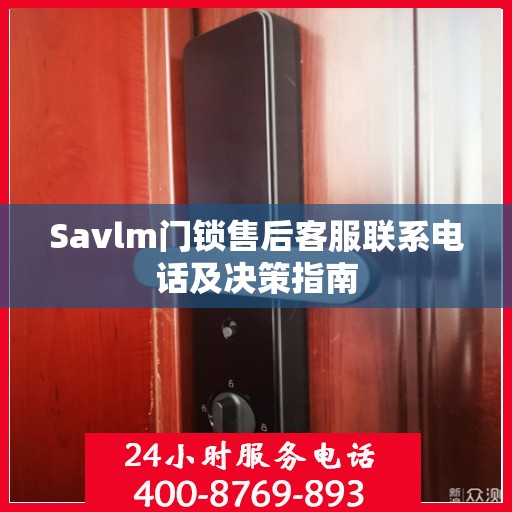 Savlm门锁售后客服联系电话及决策指南