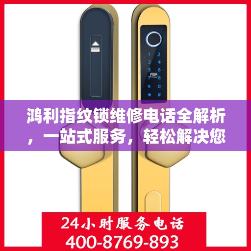 鸿利指纹锁维修电话全解析，一站式服务，轻松解决您的维修难题
