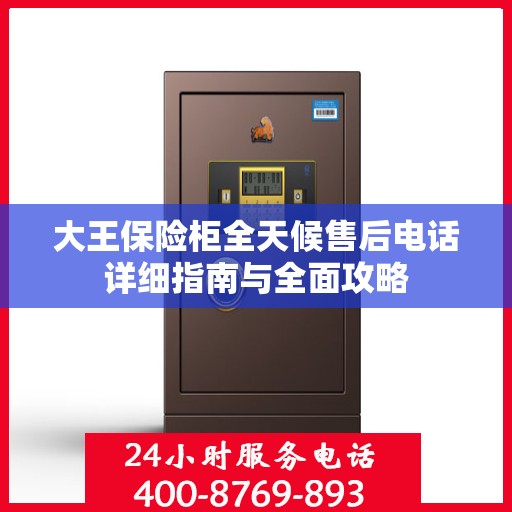 大王保险柜全天候售后电话详细指南与全面攻略
