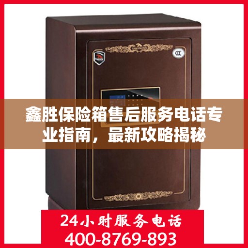 鑫胜保险箱售后服务电话专业指南，最新攻略揭秘