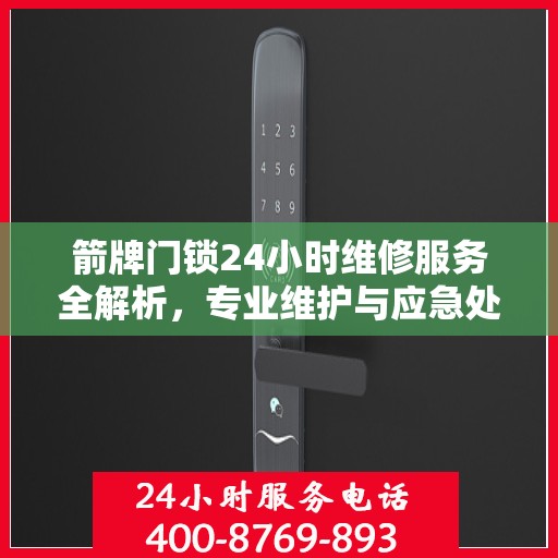 箭牌门锁24小时维修服务全解析，专业维护与应急处理攻略