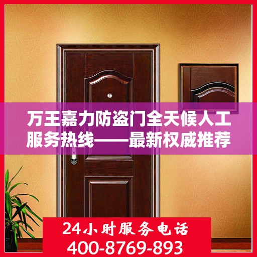 万王嘉力防盗门全天候人工服务热线——最新权威推荐