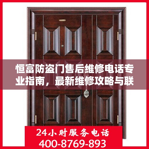 恒富防盗门售后维修电话专业指南，最新维修攻略与联系方式