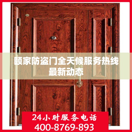 颐家防盗门全天候服务热线最新动态