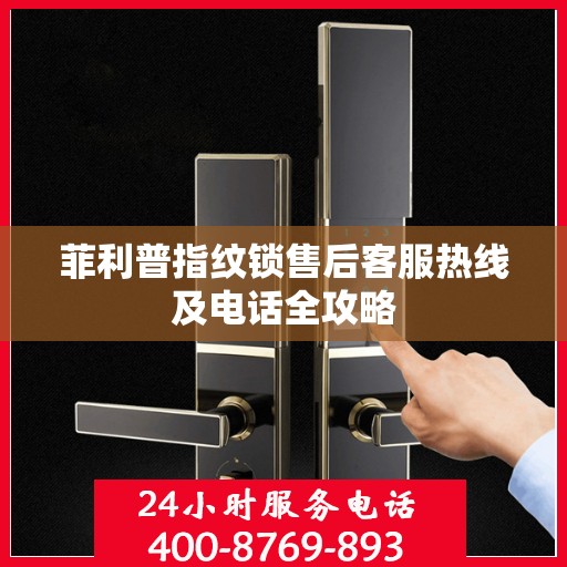 菲利普指纹锁售后客服热线及电话全攻略
