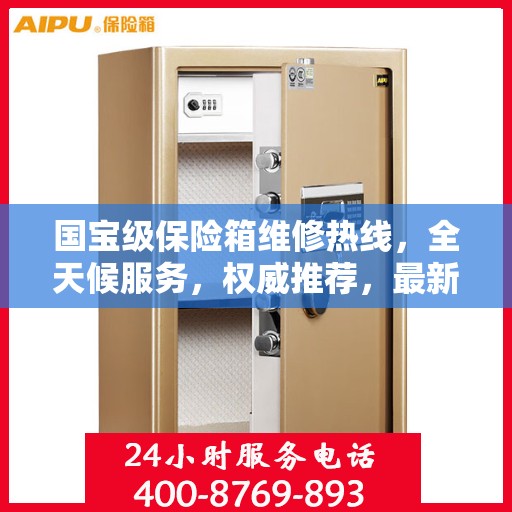 国宝级保险箱维修热线，全天候服务，权威推荐，最新维修电话全掌握