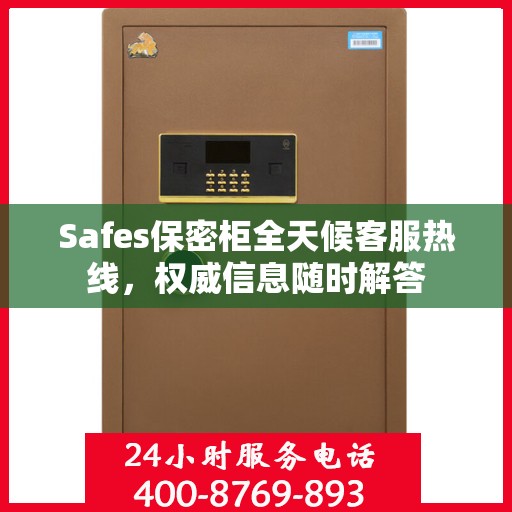 Safes保密柜全天候客服热线，权威信息随时解答