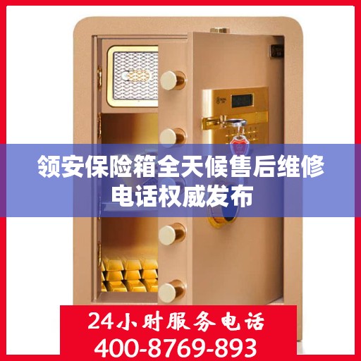 领安保险箱全天候售后维修电话权威发布