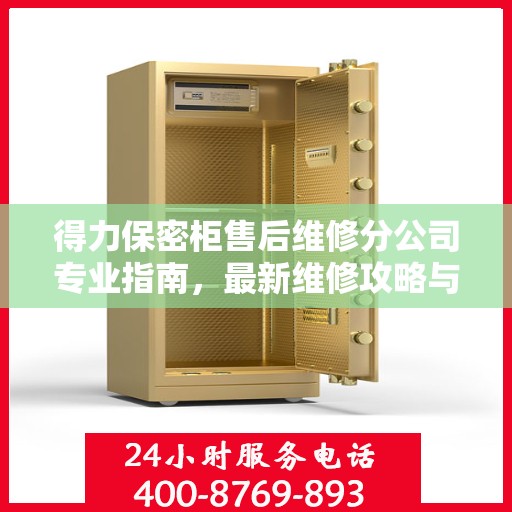 得力保密柜售后维修分公司专业指南，最新维修攻略与指南