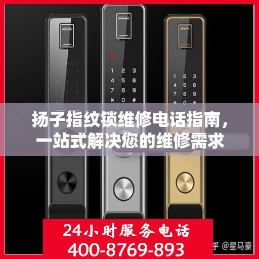 扬子指纹锁维修电话指南，一站式解决您的维修需求