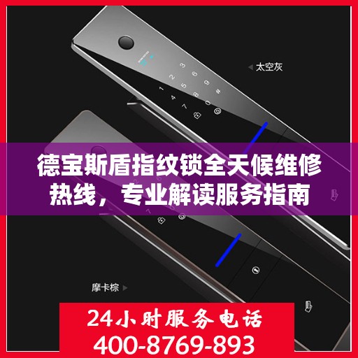 德宝斯盾指纹锁全天候维修热线，专业解读服务指南