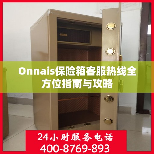 Onnais保险箱客服热线全方位指南与攻略