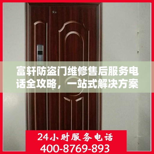 富轩防盗门维修售后服务电话全攻略，一站式解决方案与贴心服务体验