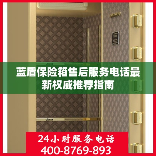 蓝盾保险箱售后服务电话最新权威推荐指南