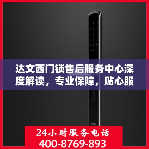 达文西门锁售后服务中心深度解读，专业保障，贴心服务