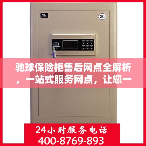 驰球保险柜售后网点全解析，一站式服务网点，让您一文读懂！