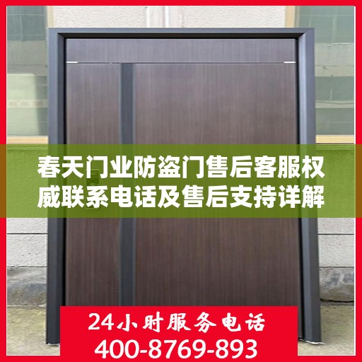 春天门业防盗门售后客服权威联系电话及售后支持详解