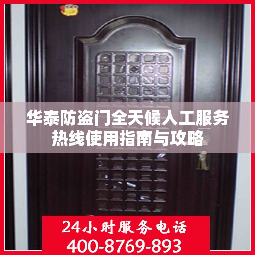 华泰防盗门全天候人工服务热线使用指南与攻略