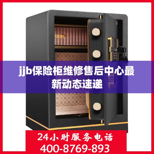 jjb保险柜维修售后中心最新动态速递